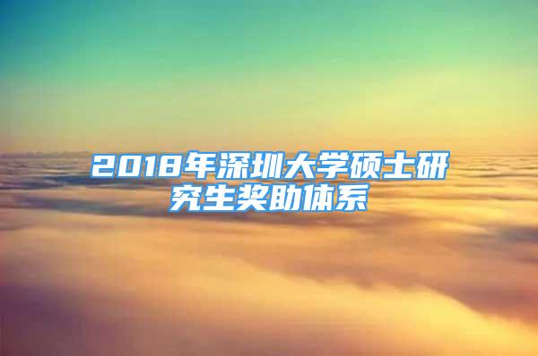 2018年深圳大学硕士研究生奖助体系