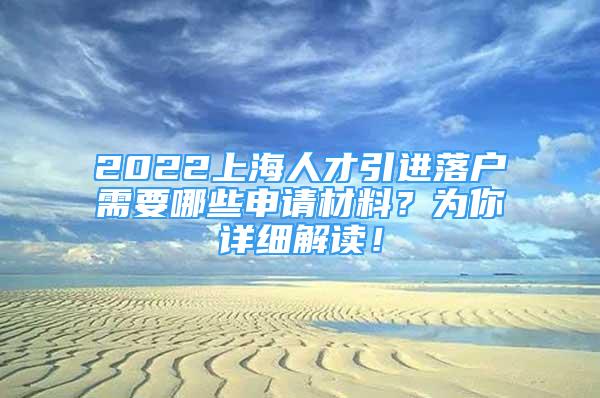 2022上海人才引进落户需要哪些申请材料？为你详细解读！