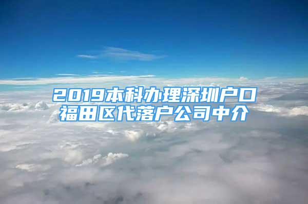 2019本科办理深圳户口福田区代落户公司中介