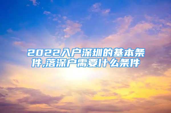 2022入户深圳的基本条件,落深户需要什么条件