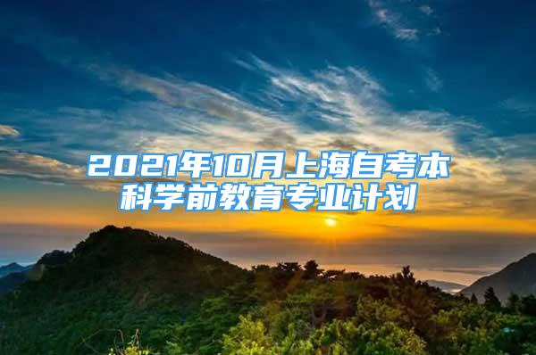 2021年10月上海自考本科学前教育专业计划