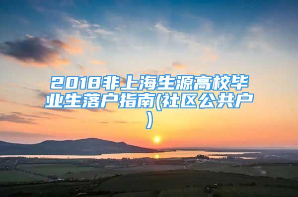 2018非上海生源高校毕业生落户指南(社区公共户)