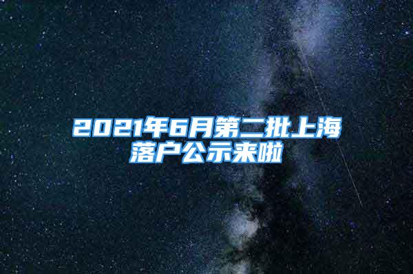 2021年6月第二批上海落户公示来啦