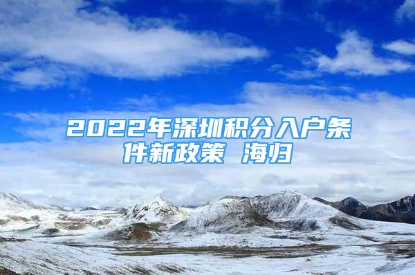 2022年深圳积分入户条件新政策 海归