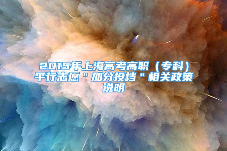 2015年上海高考高职（专科）平行志愿＂加分投档＂相关政策说明
