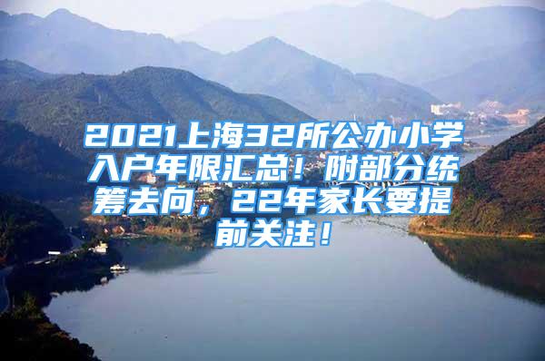 2021上海32所公办小学入户年限汇总！附部分统筹去向，22年家长要提前关注！