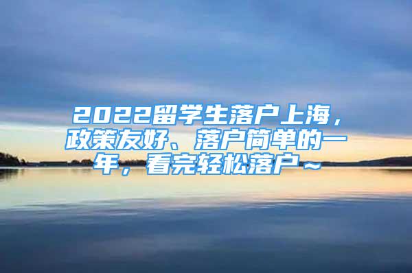 2022留学生落户上海，政策友好、落户简单的一年，看完轻松落户～