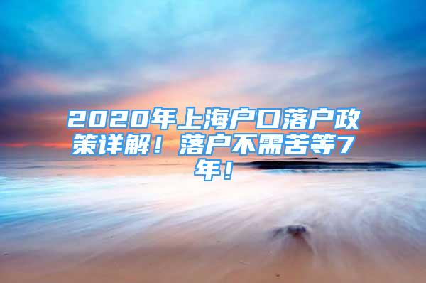 2020年上海户口落户政策详解！落户不需苦等7年！