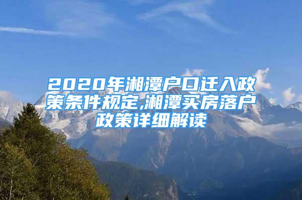 2020年湘潭户口迁入政策条件规定,湘潭买房落户政策详细解读
