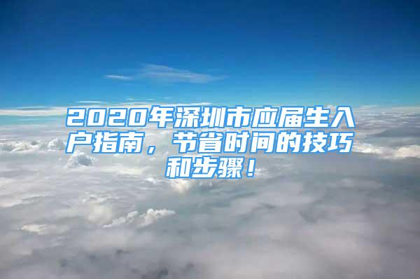 2020年深圳市应届生入户指南，节省时间的技巧和步骤！