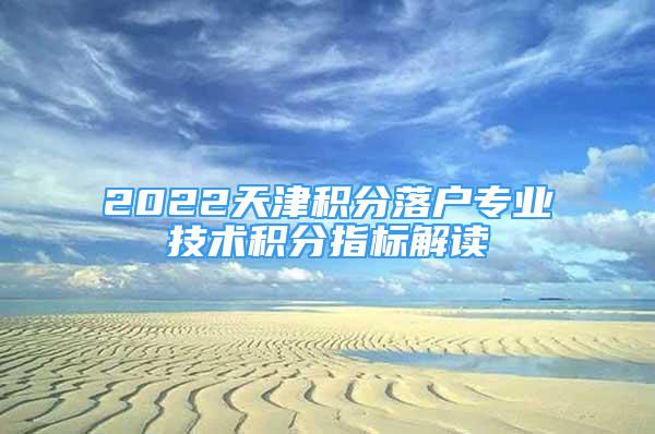 2022天津积分落户专业技术积分指标解读
