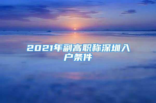 2021年副高职称深圳入户条件