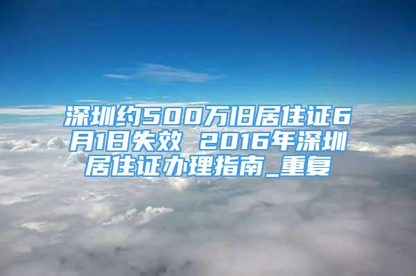 深圳约500万旧居住证6月1日失效 2016年深圳居住证办理指南_重复