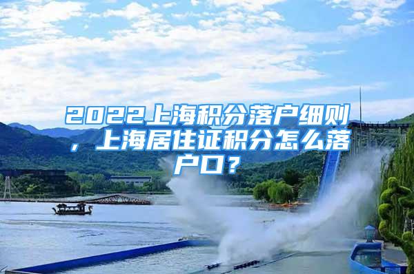 2022上海积分落户细则，上海居住证积分怎么落户口？