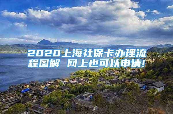 2020上海社保卡办理流程图解 网上也可以申请!