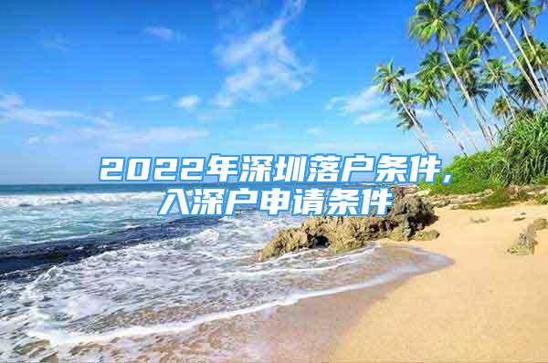2022年深圳落户条件,入深户申请条件