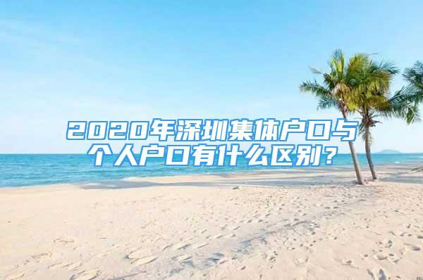 2020年深圳集体户口与个人户口有什么区别？