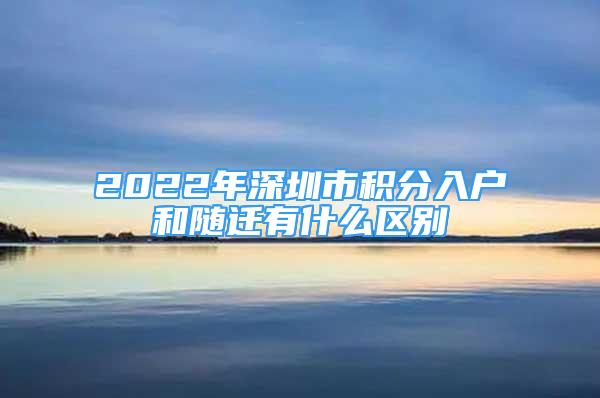 2022年深圳市积分入户和随迁有什么区别