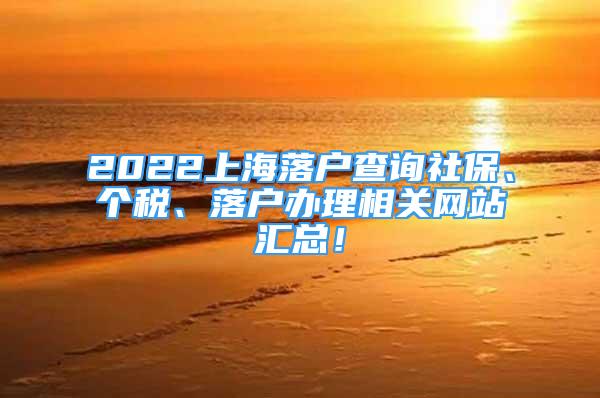 2022上海落户查询社保、个税、落户办理相关网站汇总！