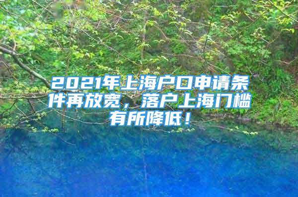 2021年上海户口申请条件再放宽，落户上海门槛有所降低！