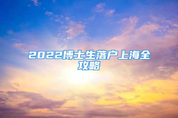 2022博士生落户上海全攻略