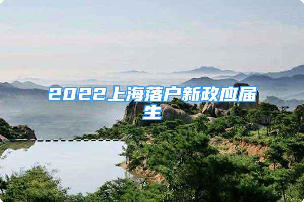 2022上海落户新政应届生