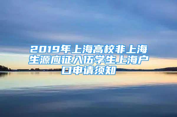 2019年上海高校非上海生源应征入伍学生上海户口申请须知