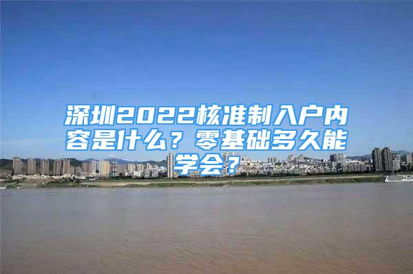 深圳2022核准制入户内容是什么？零基础多久能学会？
