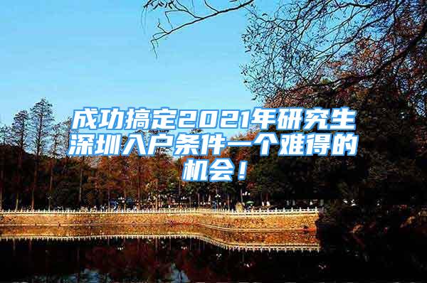 成功搞定2021年研究生深圳入户条件一个难得的机会！