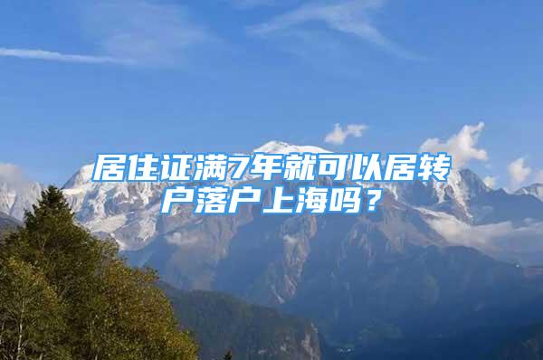 居住证满7年就可以居转户落户上海吗？