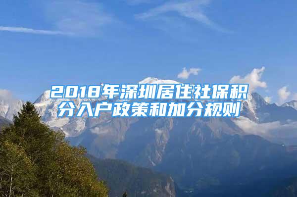 2018年深圳居住社保积分入户政策和加分规则