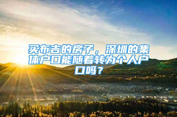买布吉的房子，深圳的集体户口能随着转为个人户口吗？