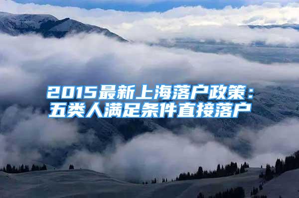 2015最新上海落户政策：五类人满足条件直接落户