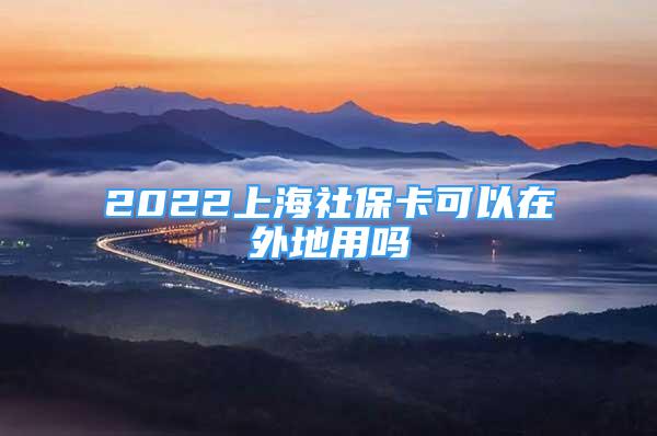 2022上海社保卡可以在外地用吗