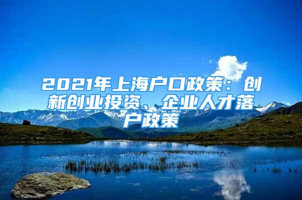 2021年上海户口政策：创新创业投资、企业人才落户政策