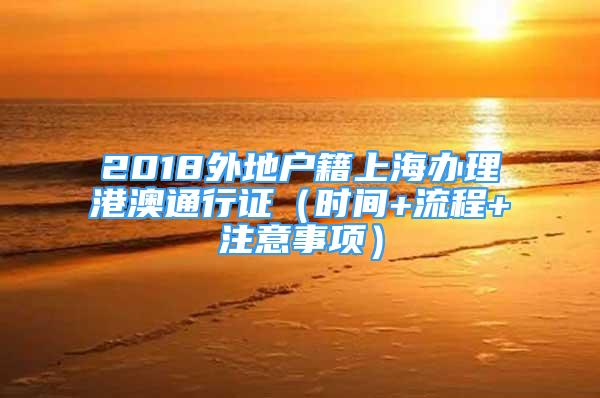 2018外地户籍上海办理港澳通行证（时间+流程+注意事项）