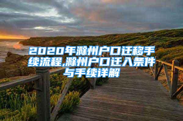 2020年滁州户口迁移手续流程,滁州户口迁入条件与手续详解