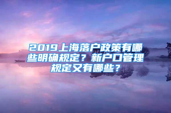2019上海落户政策有哪些明确规定？新户口管理规定又有哪些？