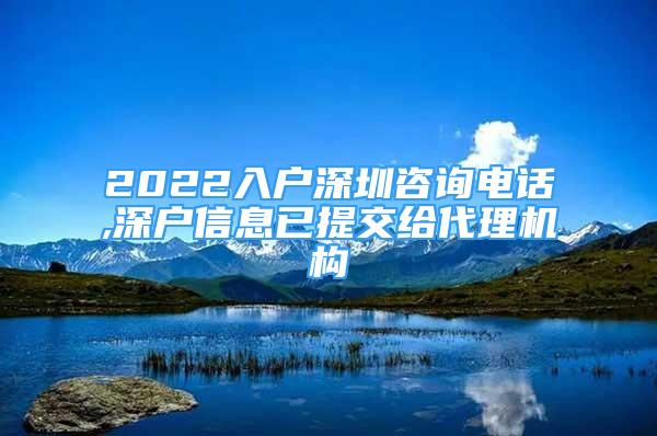 2022入户深圳咨询电话,深户信息已提交给代理机构