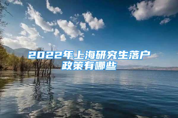2022年上海研究生落户政策有哪些