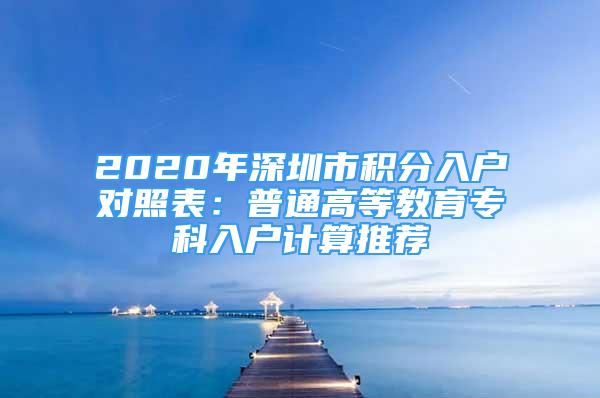 2020年深圳市积分入户对照表：普通高等教育专科入户计算推荐