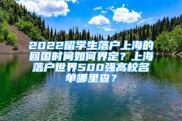 2022留学生落户上海的回国时间如何界定？上海落户世界500强高校名单哪里查？