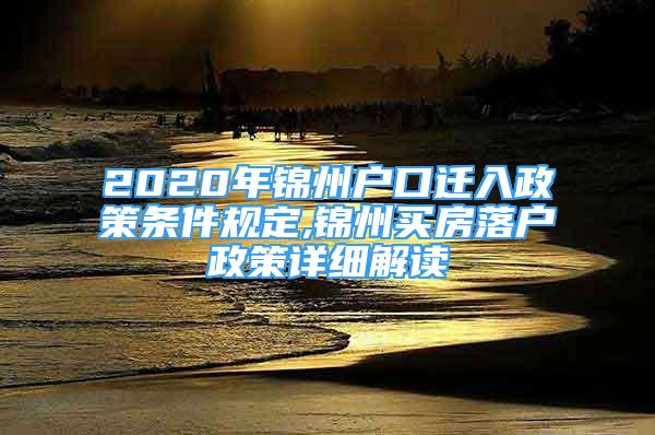 2020年锦州户口迁入政策条件规定,锦州买房落户政策详细解读