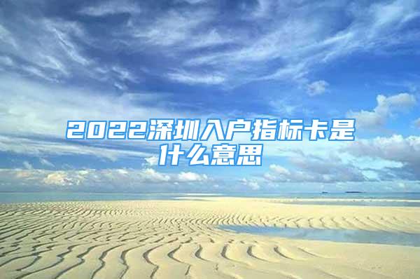2022深圳入户指标卡是什么意思