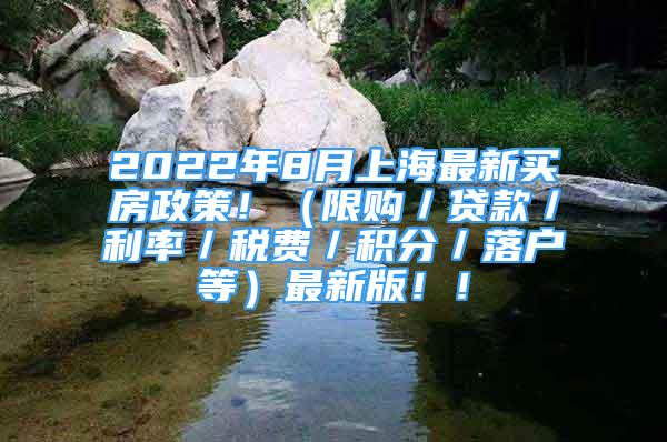 2022年8月上海最新买房政策！（限购／贷款／利率／税费／积分／落户等）最新版！！