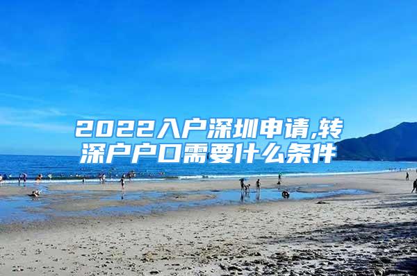 2022入户深圳申请,转深户户口需要什么条件