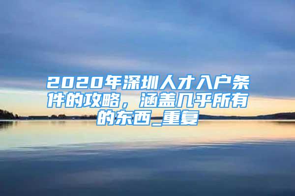 2020年深圳人才入户条件的攻略，涵盖几乎所有的东西_重复