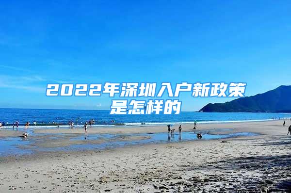2022年深圳入户新政策是怎样的