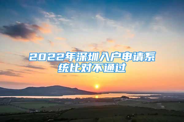 2022年深圳入户申请系统比对不通过
