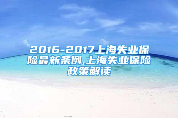2016-2017上海失业保险最新条例,上海失业保险政策解读